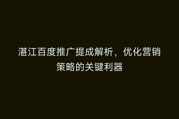 湛江百度推广提成解析,优化营销策略的关键利器