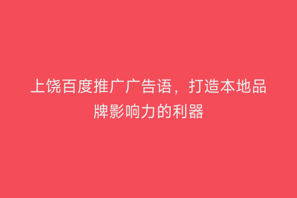 上饶百度推广广告语，打造本地品牌影响力的利器