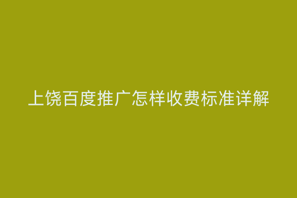 上饶百度推广怎样收费标准详解