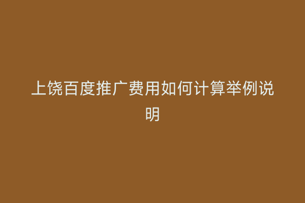 上饶百度推广费用如何计算举例说明