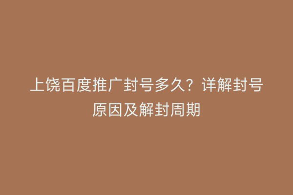 上饶百度推广封号多久?详解封号原因及解封周期