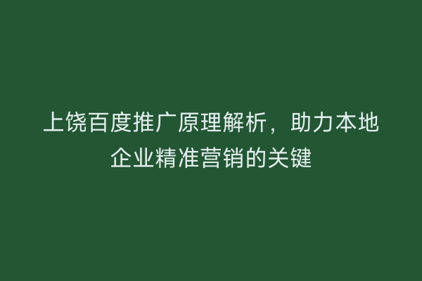 上饶百度推广原理解析,助力本地企业精准营销的关键