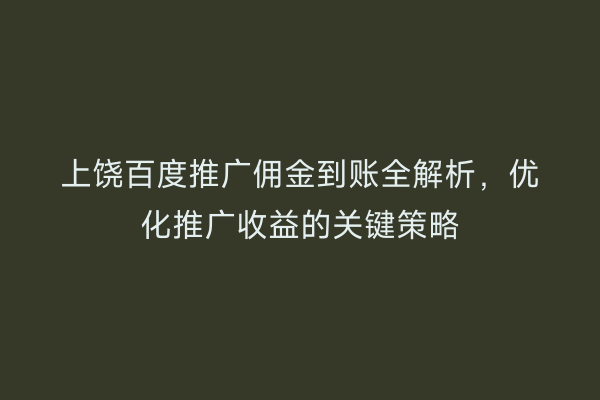 上饶百度推广佣金到账全解析,优化推广收益的关键策略