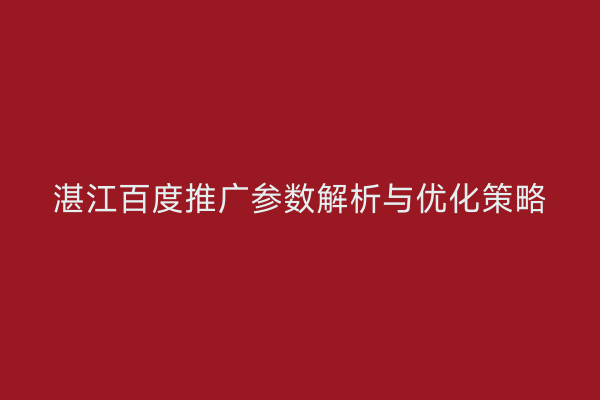 湛江百度推广参数解析与优化策略