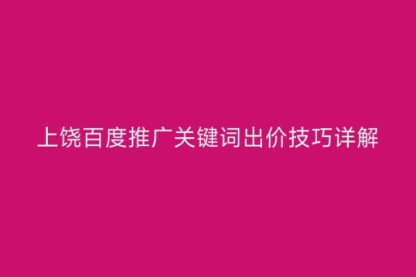 上饶百度推广关键词出价技巧详解