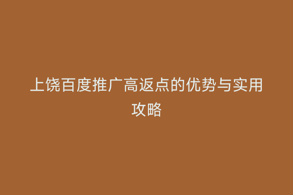 上饶百度推广高返点的优势与实用攻略