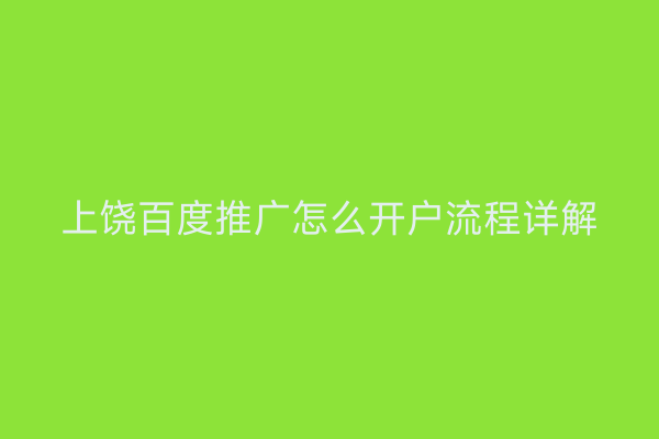 上饶百度推广怎么开户流程详解