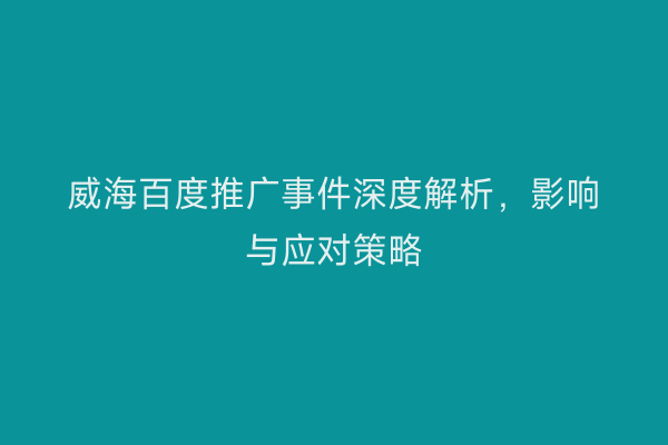 威海百度推广事件深度解析,影响与应对策略