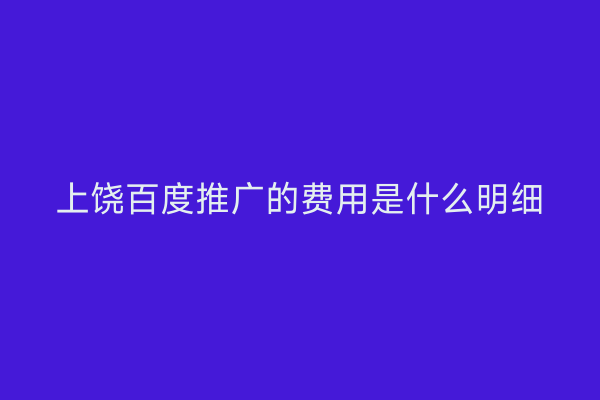 上饶百度推广的费用是什么明细