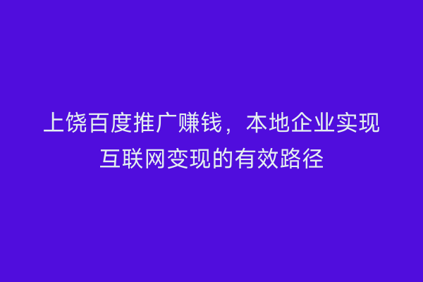 上饶百度推广赚钱，本地企业实现互联网变现的有效路径