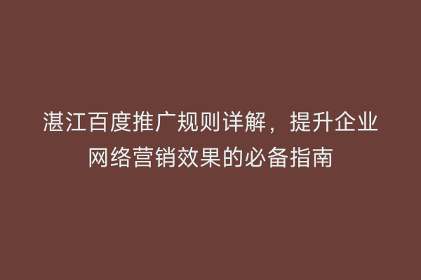 湛江百度推广规则详解,提升企业网络营销效果的必备指南