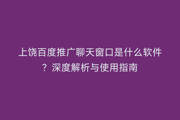 上饶百度推广聊天窗口是什么软件？深度解析与使用指南