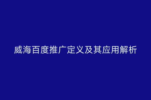威海百度推广定义及其应用解析