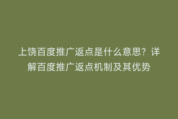 上饶百度推广返点是什么意思？详解百度推广返点机制及其优势