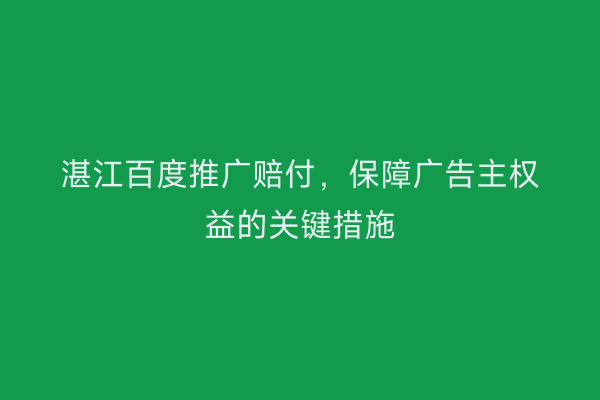 湛江百度推广赔付,保障广告主权益的关键措施