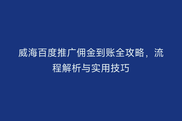 威海百度推广佣金到账全攻略,流程解析与实用技巧