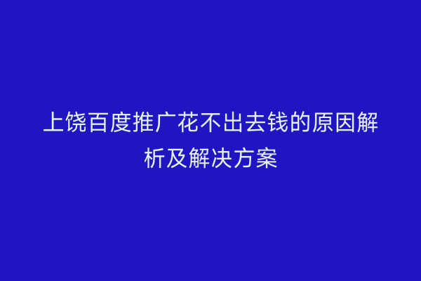 上饶百度推广花不出去钱的原因解析及解决方案