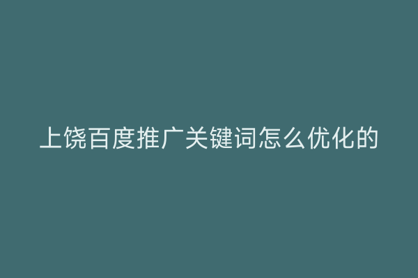 上饶百度推广关键词怎么优化的