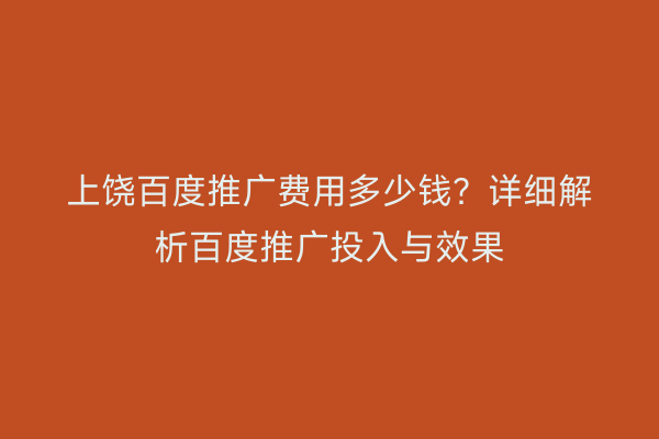 上饶百度推广费用多少钱？详细解析百度推广投入与效果
