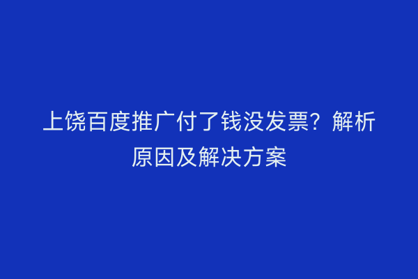 上饶百度推广付了钱没发票？解析原因及解决方案