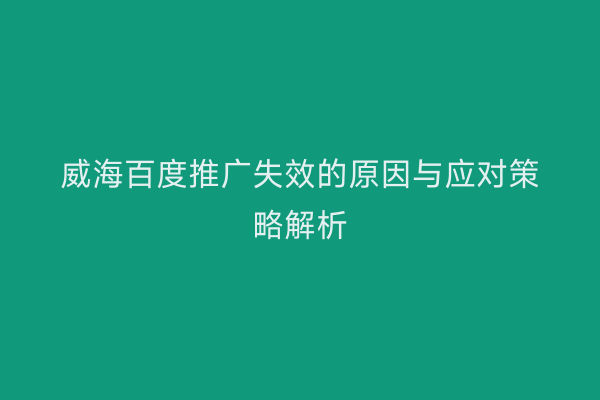 威海百度推广失效的原因与应对策略解析