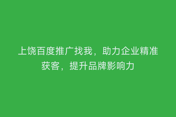 上饶百度推广找我,助力企业精准获客,提升品牌影响力