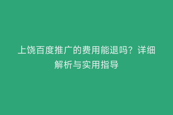 上饶百度推广的费用能退吗？详细解析与实用指导