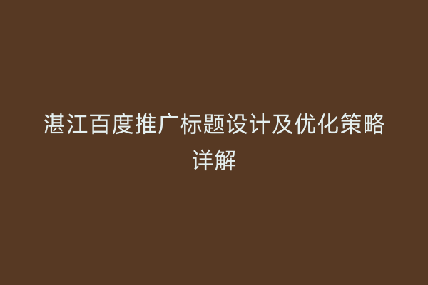 湛江百度推广标题设计及优化策略详解