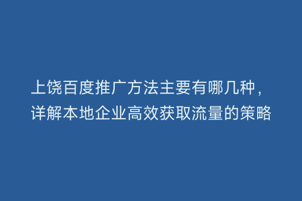 上饶百度推广方法主要有哪几种，详解本地企业高效获取流量的策略