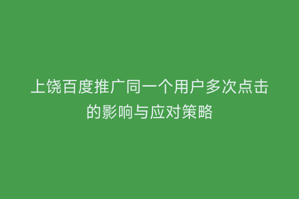 上饶百度推广同一个用户多次点击的影响与应对策略