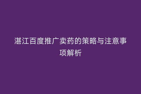 湛江百度推广卖药的策略与注意事项解析