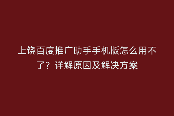上饶百度推广助手手机版怎么用不了？详解原因及解决方案