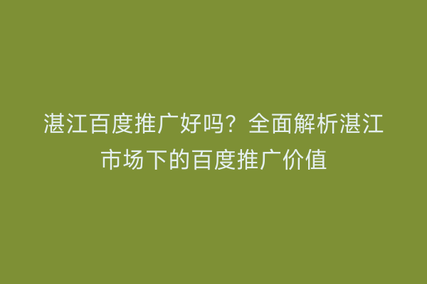 湛江百度推广好吗?全面解析湛江市场下的百度推广价值