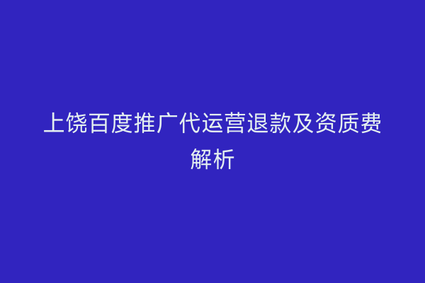 上饶百度推广代运营退款及资质费解析