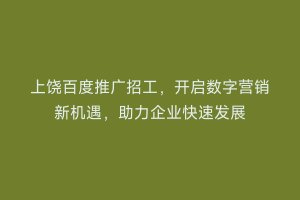 上饶百度推广招工,开启数字营销新机遇,助力企业快速发展