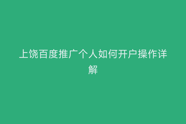 上饶百度推广个人如何开户操作详解