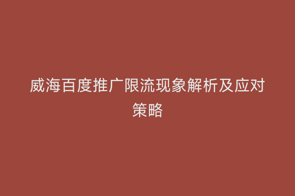 威海百度推广限流现象解析及应对策略