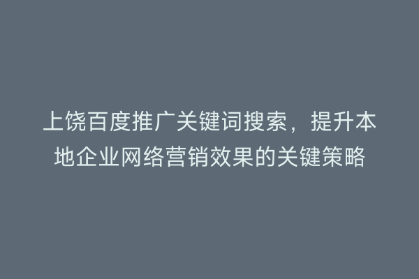 上饶百度推广关键词搜索,提升本地企业网络营销效果的关键策略