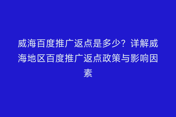威海百度推广返点是多少?详解威海地区百度推广返点政策与影响因素