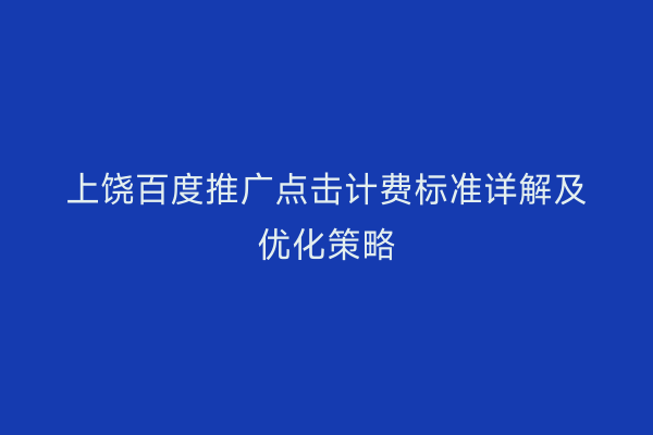 上饶百度推广点击计费标准详解及优化策略