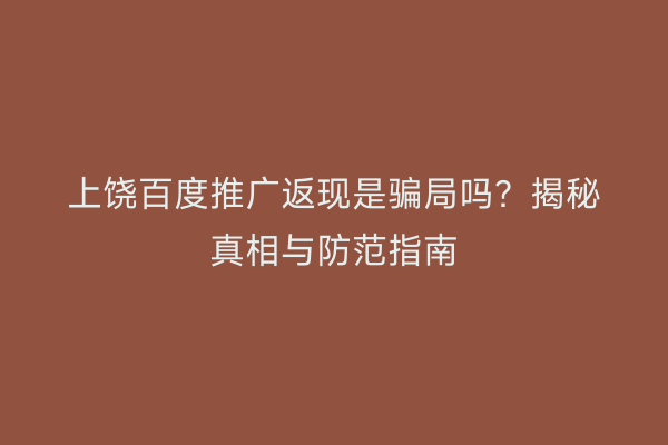 上饶百度推广返现是骗局吗?揭秘真相与防范指南