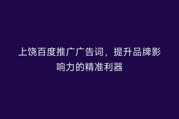 上饶百度推广广告词，提升品牌影响力的精准利器