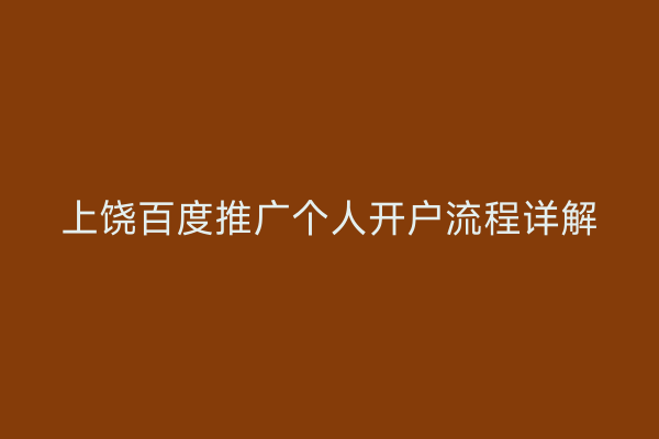 上饶百度推广个人开户流程详解