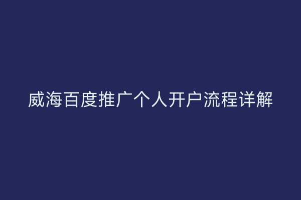 威海百度推广个人开户流程详解