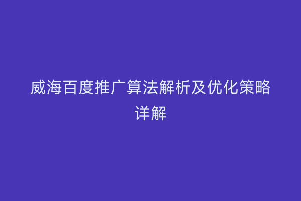 威海百度推广算法解析及优化策略详解