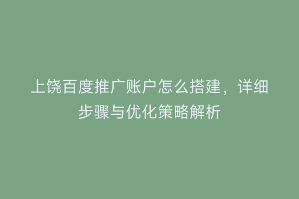 上饶百度推广账户怎么搭建,详细步骤与优化策略解析