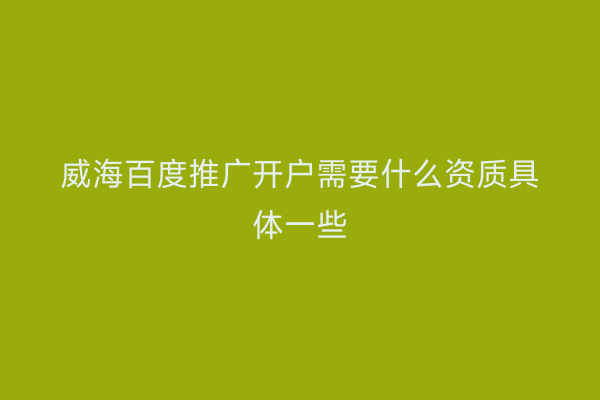 威海百度推广开户需要什么资质具体一些