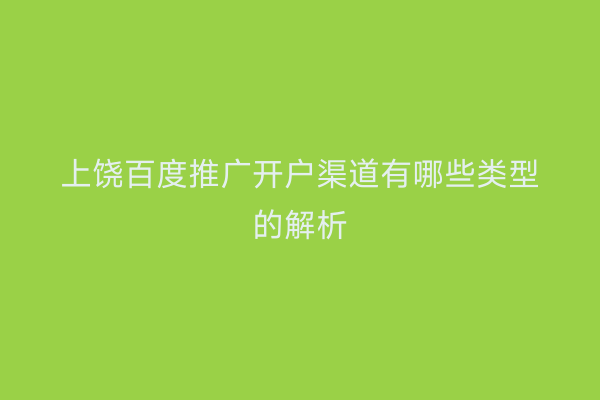 上饶百度推广开户渠道有哪些类型的解析