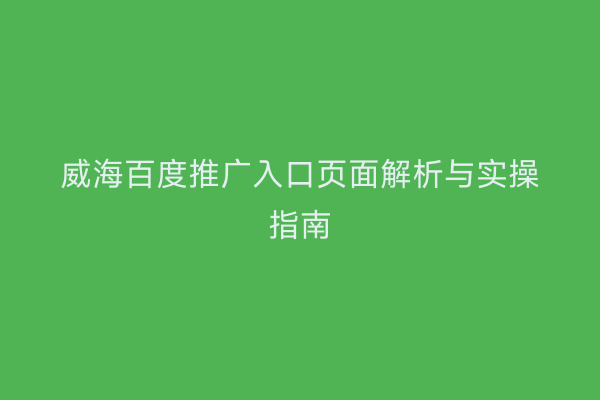 威海百度推广入口页面解析与实操指南