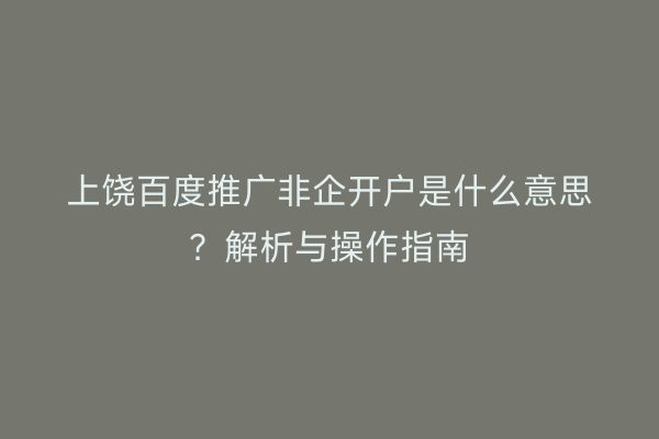 上饶百度推广非企开户是什么意思？解析与操作指南